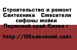 Строительство и ремонт Сантехника - Смесители,сифоны,мойки. Пермский край,Кизел г.